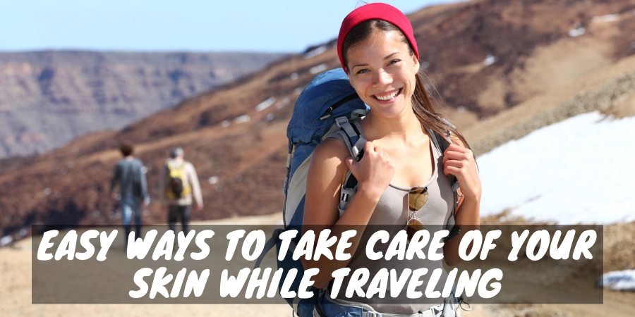 Easy ways to take care of your skin while traveling
