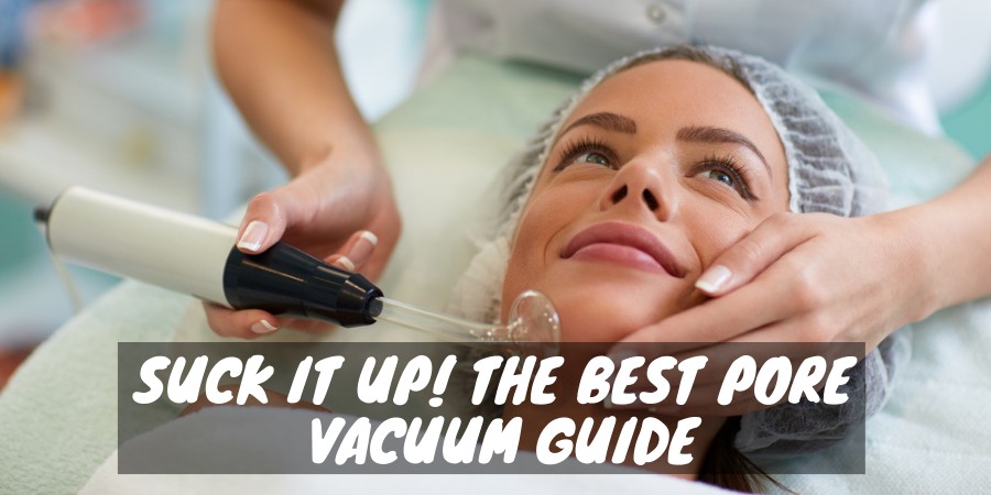 The best pore vacuum guide